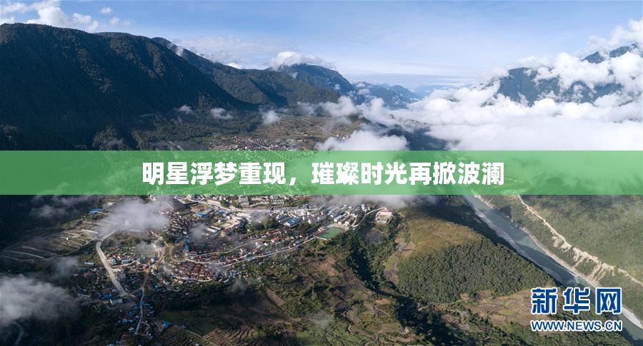 明星浮梦重现，璀璨时光再掀波澜