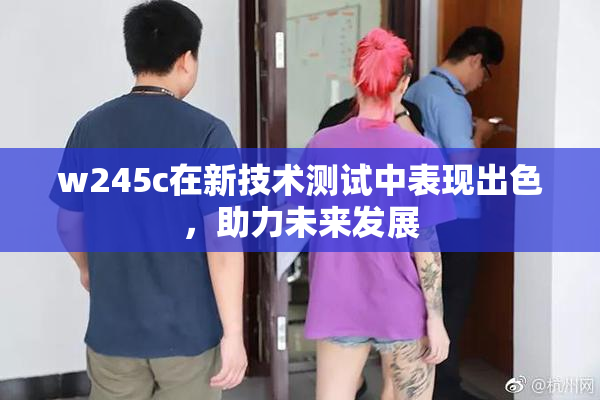 w245c在新技术测试中表现出色，助力未来发展