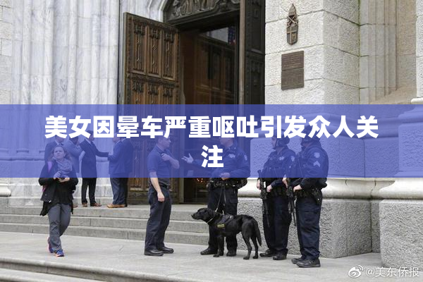 美女因晕车严重呕吐引发众人关注