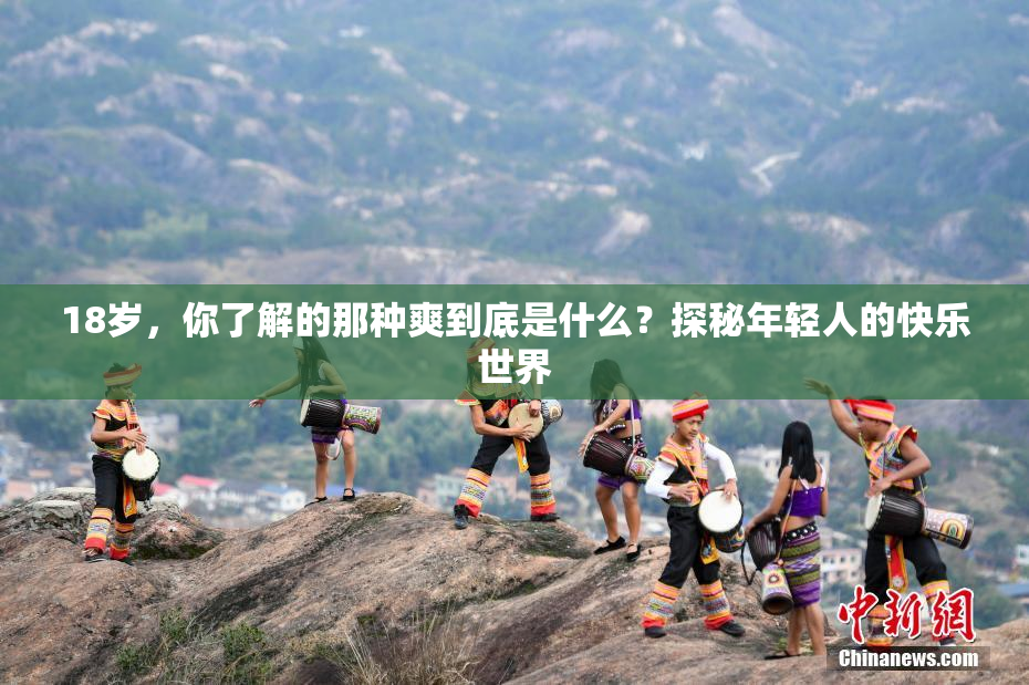 18岁，你了解的那种爽到底是什么？探秘年轻人的快乐世界
