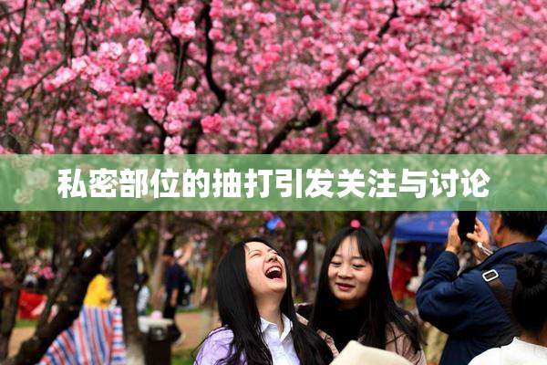 私密部位的抽打引发关注与讨论