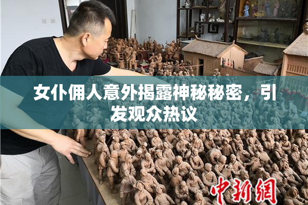 女仆佣人意外揭露神秘秘密，引发观众热议