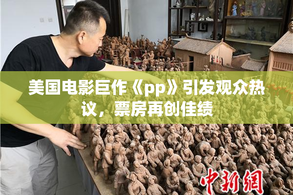 美国电影巨作《pp》引发观众热议，票房再创佳绩