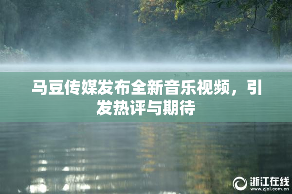 马豆传媒发布全新音乐视频，引发热评与期待
