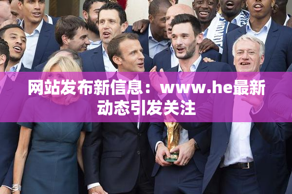 网站发布新信息：www.he最新动态引发关注