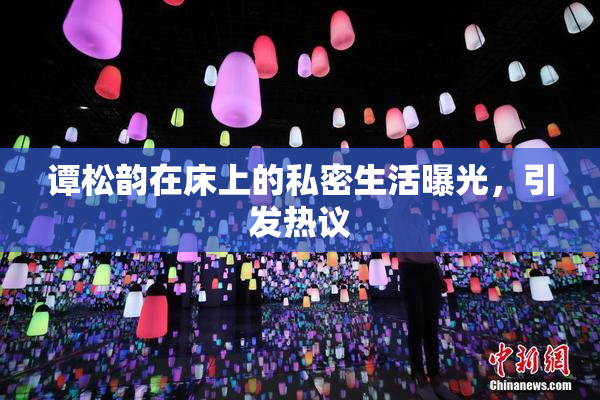 谭松韵在床上的私密生活曝光，引发热议