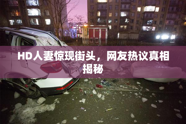 HD人妻惊现街头，网友热议真相揭秘