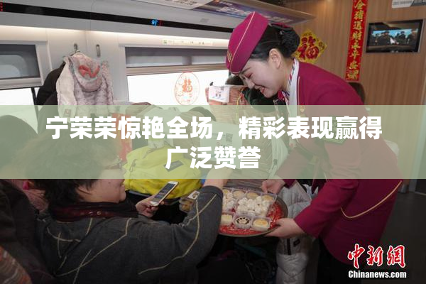 宁荣荣惊艳全场，精彩表现赢得广泛赞誉