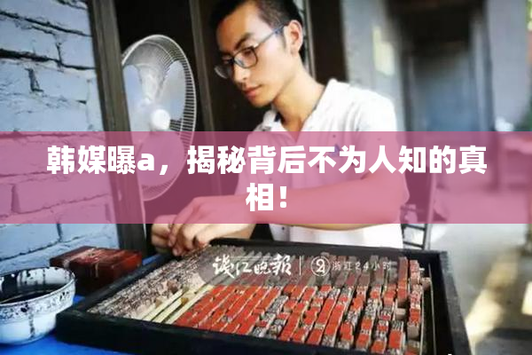 韩媒曝a，揭秘背后不为人知的真相！