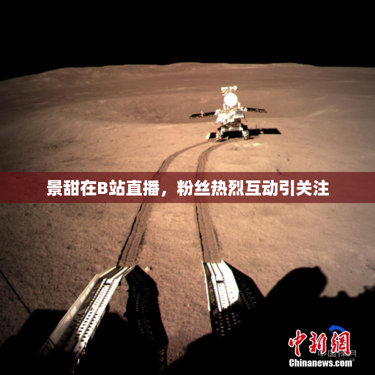 景甜在B站直播，粉丝热烈互动引关注