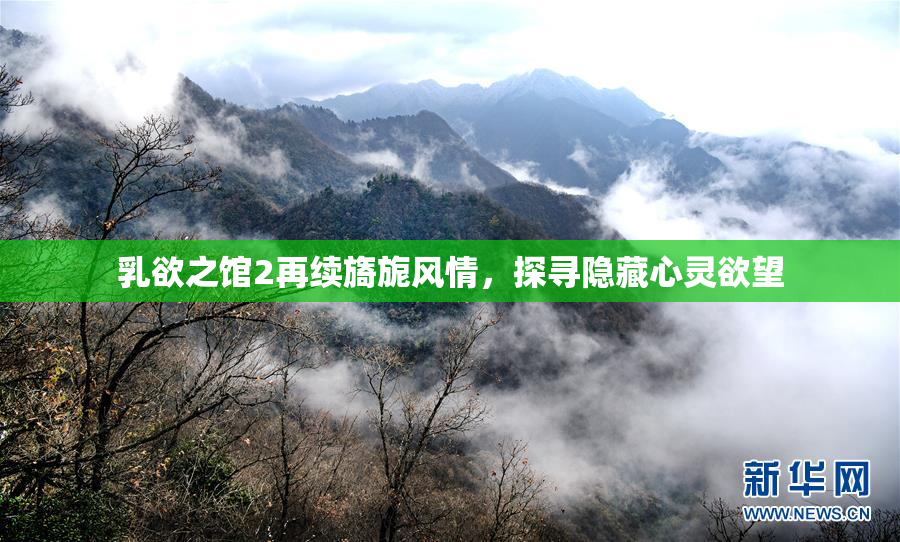 乳欲之馆2再续旖旎风情，探寻隐藏心灵欲望