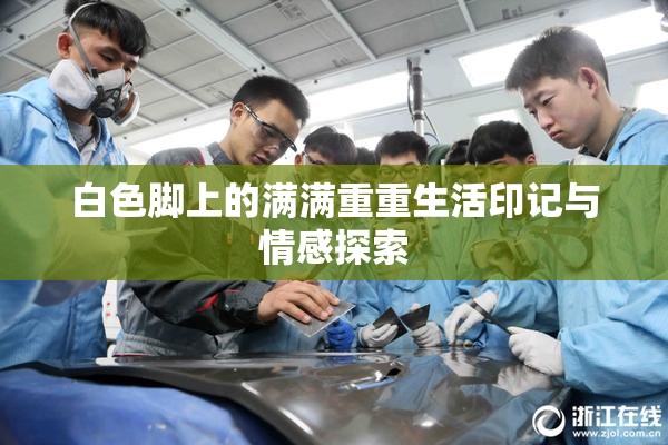白色脚上的满满重重生活印记与情感探索