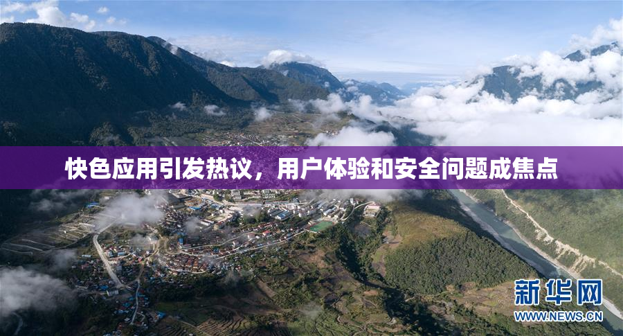 快色应用引发热议，用户体验和安全问题成焦点