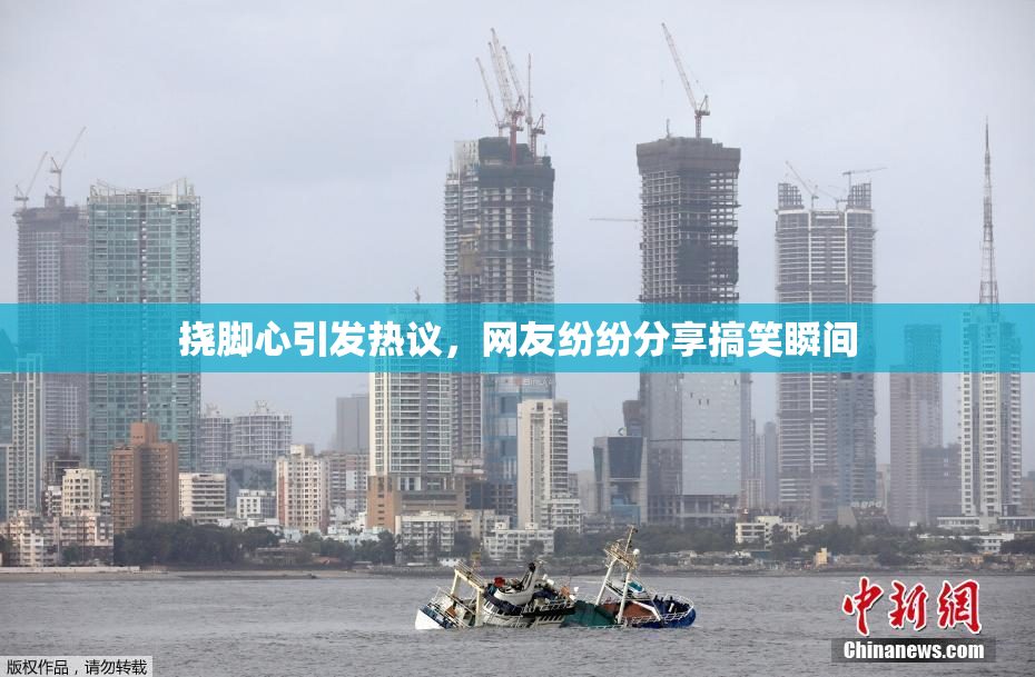 挠脚心引发热议，网友纷纷分享搞笑瞬间