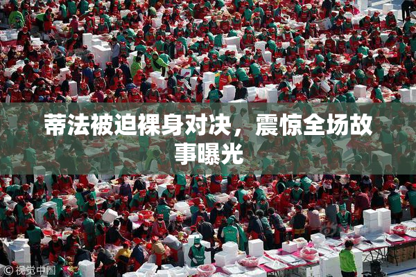 蒂法被迫裸身对决，震惊全场故事曝光