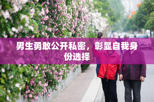 男生勇敢公开私密，彰显自我身份选择
