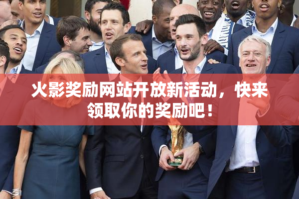 火影奖励网站开放新活动，快来领取你的奖励吧！