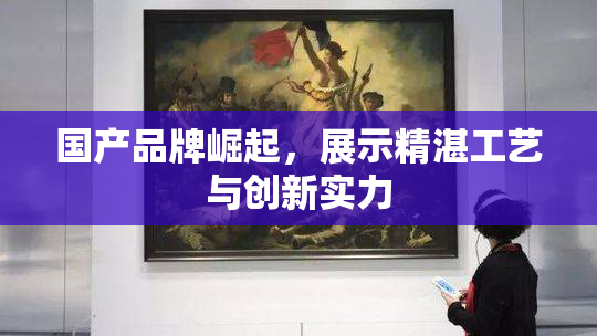 国产品牌崛起，展示精湛工艺与创新实力
