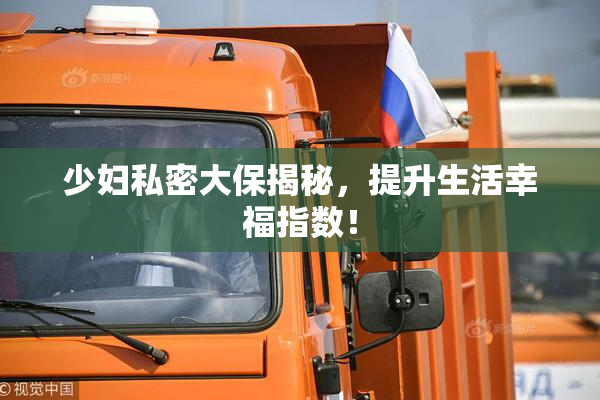 少妇私密大保揭秘，提升生活幸福指数！