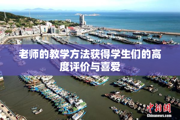 老师的教学方法获得学生们的高度评价与喜爱
