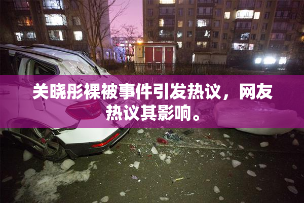 关晓彤裸被事件引发热议，网友热议其影响。