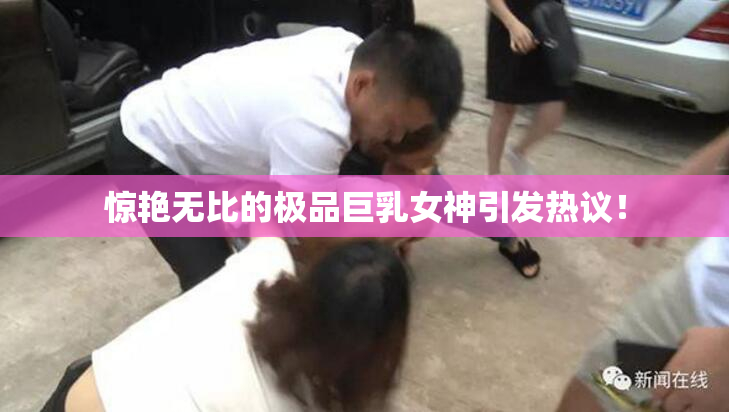 惊艳无比的极品巨乳女神引发热议！