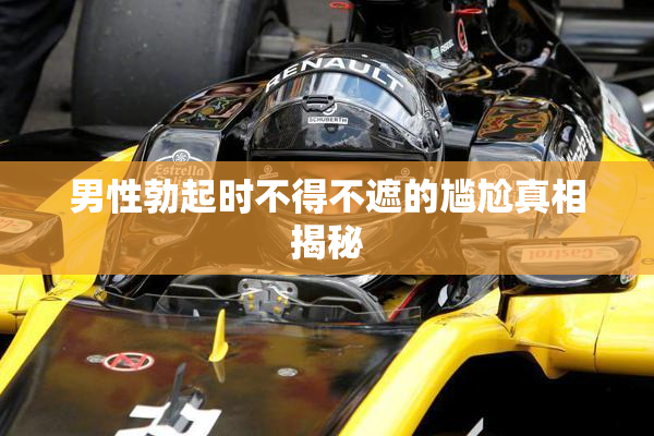 男性勃起时不得不遮的尴尬真相揭秘