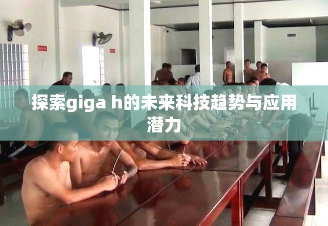 探索giga h的未来科技趋势与应用潜力