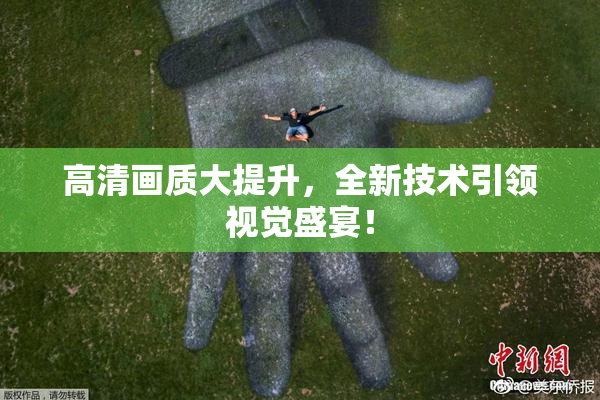 高清画质大提升，全新技术引领视觉盛宴！