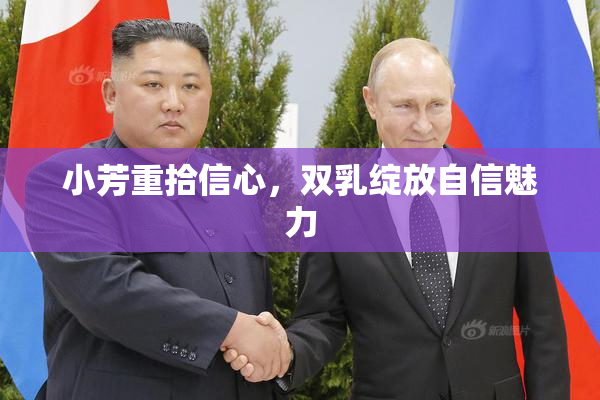 小芳重拾信心，双乳绽放自信魅力