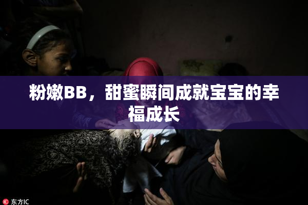 粉嫩BB，甜蜜瞬间成就宝宝的幸福成长