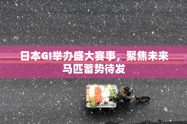 日本GI举办盛大赛事，聚焦未来马匹蓄势待发