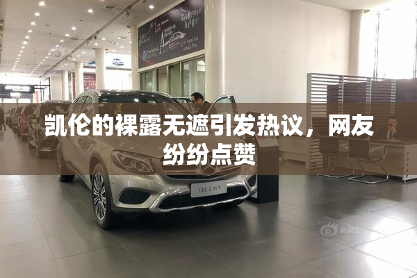 凯伦的裸露无遮引发热议，网友纷纷点赞