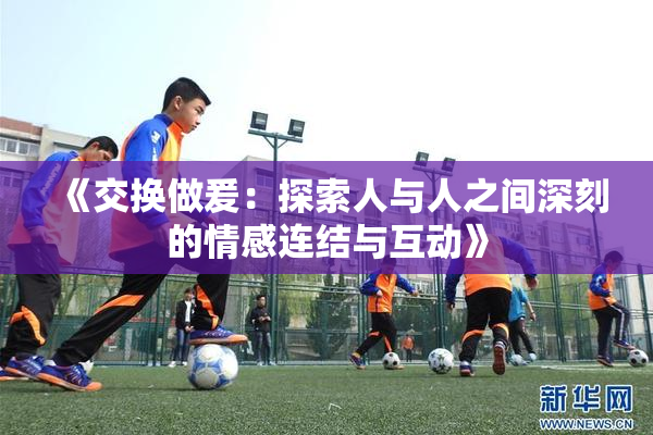 《交换做爰：探索人与人之间深刻的情感连结与互动》