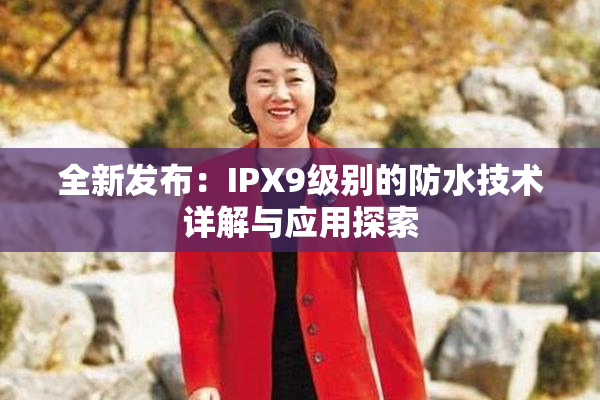 全新发布：IPX9级别的防水技术详解与应用探索