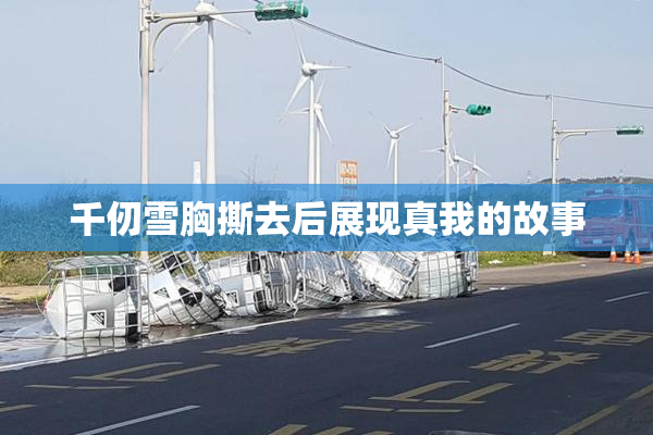 千仞雪胸撕去后展现真我的故事