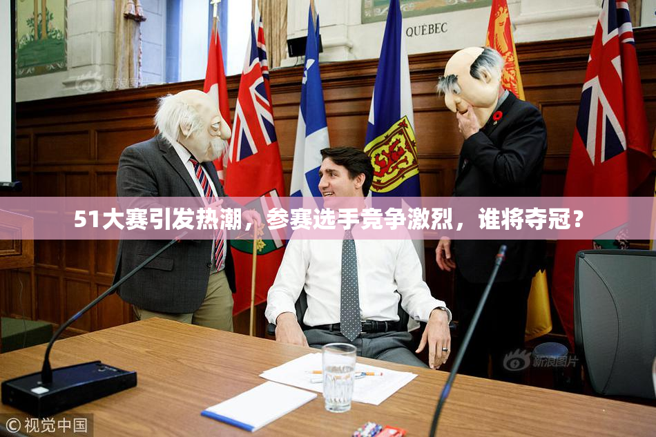 51大赛引发热潮，参赛选手竞争激烈，谁将夺冠？