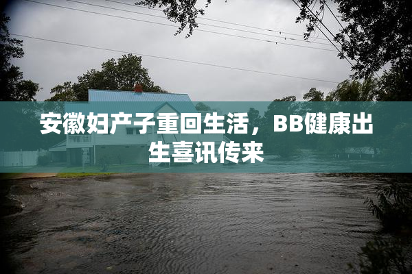 安徽妇产子重回生活，BB健康出生喜讯传来