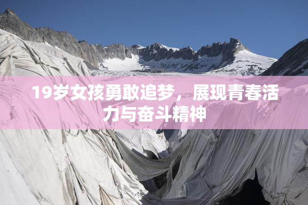 19岁女孩勇敢追梦，展现青春活力与奋斗精神