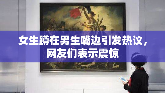 女生蹲在男生嘴边引发热议，网友们表示震惊