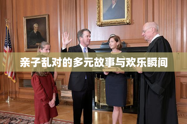 亲子乱对的多元故事与欢乐瞬间