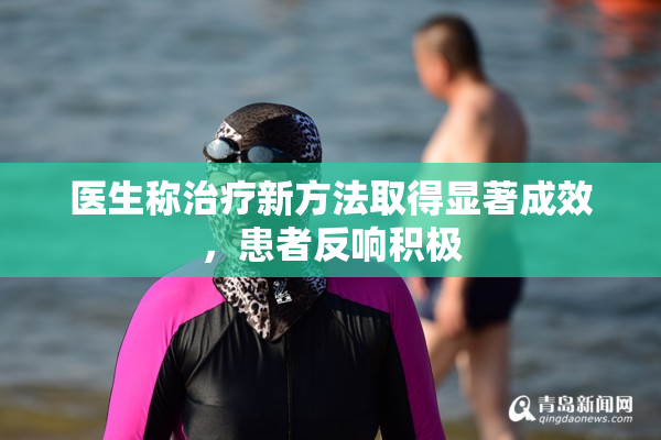 医生称治疗新方法取得显著成效，患者反响积极