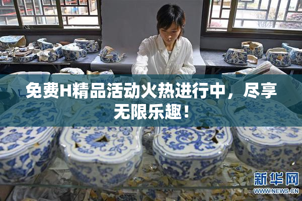 免费H精品活动火热进行中，尽享无限乐趣！
