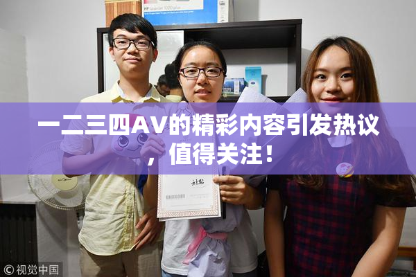 一二三四AV的精彩内容引发热议，值得关注！