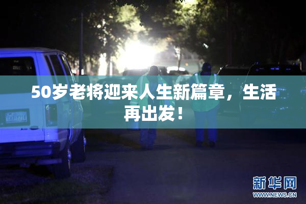 50岁老将迎来人生新篇章，生活再出发！