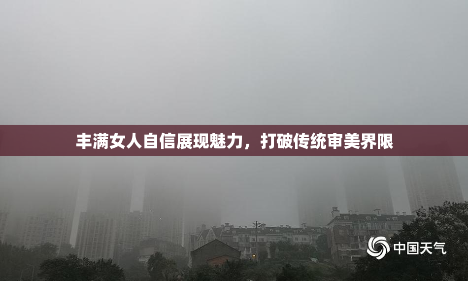 丰满女人自信展现魅力，打破传统审美界限