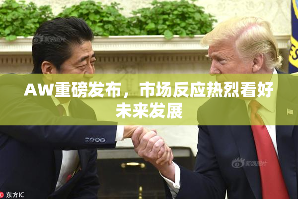 AW重磅发布，市场反应热烈看好未来发展