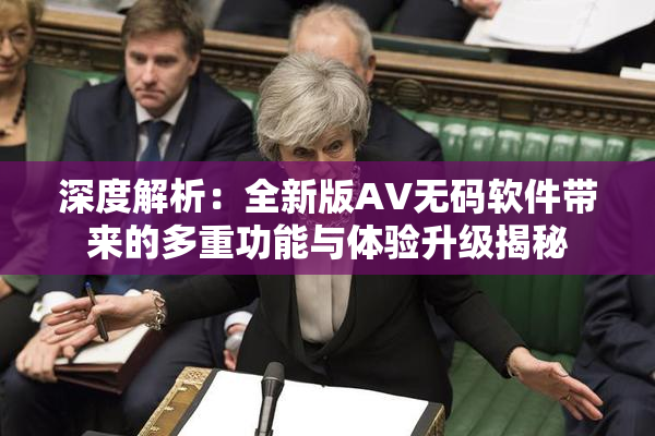 深度解析：全新版AV无码软件带来的多重功能与体验升级揭秘