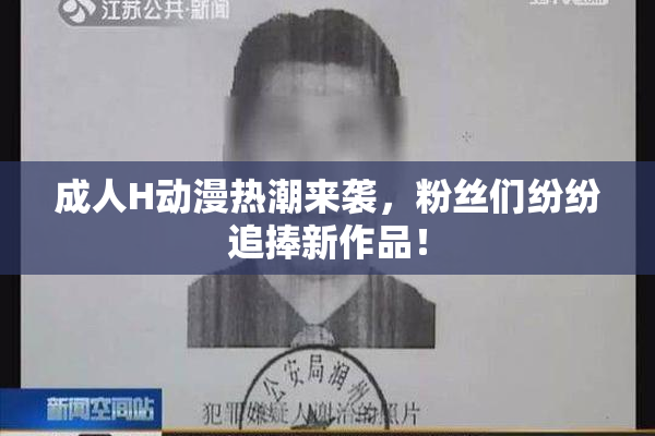 成人H动漫热潮来袭，粉丝们纷纷追捧新作品！