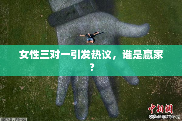 女性三对一引发热议，谁是赢家？
